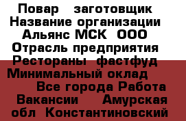 Повар - заготовщик › Название организации ­ Альянс-МСК, ООО › Отрасль предприятия ­ Рестораны, фастфуд › Минимальный оклад ­ 28 500 - Все города Работа » Вакансии   . Амурская обл.,Константиновский р-н